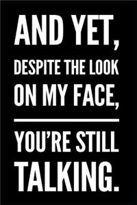 And Yet, Despite the Look on My Face, You're Still Talking