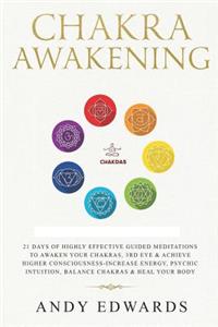 Chakra Awakening: 21 Days Of Highly Effective Guided Meditations To Awaken Your Chakras, 3rd Eye & Achieve Higher Consciousness-Increase Energy, Psychic Intuition, Ba
