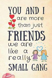 You and I Are More Than Just Friends, We Are Like a Really Small Gang