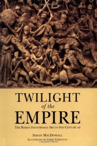 Twilight of the Empire: The Roman Infantryman 3rd to 6th Century AD (Trade Editions)