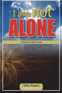 I am not ALONE JESUS IS WITH ME