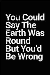 You Could Say The Earth Was Round But You'd Be Wrong