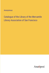 Catalogue of the Library of the Mercantile Library Association of San Francisco