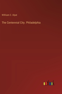Centennial City. Philadelphia