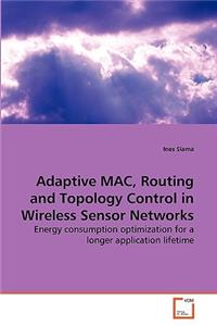Adaptive MAC, Routing and Topology Control in Wireless Sensor Networks