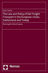 The Law and Policy of Rail Freight Transport in the European Union, Switzerland and Turkey