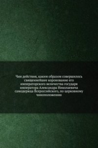 Chin dejstviya, kakim obrazom sovershilos svyaschennejshee koronovanie ego imperatorskogo velichestva gosudarya imperatora Aleksandra Nikolaevicha