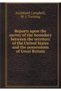 Reports upon the survey of the boundary between the territory of the United States and the possessions of Great Britain