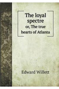 The loyal spectre or, The true hearts of Atlanta