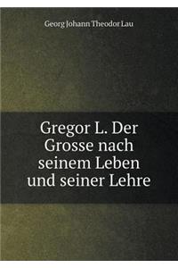 Gregor L. Der Grosse nach seinem Leben und seiner Lehre
