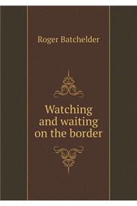 Watching and Waiting on the Border