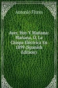 Ayer, Hoy Y Manana: Manana, O, La Chispa Electrica En 1899 (Spanish Edition)
