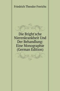 Die Bright'sche Nierenkrankheit Und Der Behandlung: Eine Monographie (German Edition)