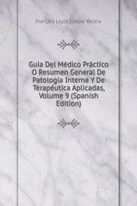 Guia Del Medico Practico O Resumen General De Patologia Interna Y De Terapeutica Aplicadas, Volume 9 (Spanish Edition)