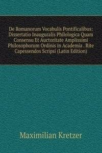 De Romanorum Vocabulis Pontificalibus: Dissertatio Inauguralis Philologica Quam Consensu Et Auctoritate Amplissimi Philosophorum Ordinis in Academia . Rite Capessendos Scripsi (Latin Edition)