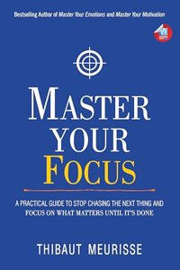 Master Your Focus: A Practical Guide to Stop Chasing the Next Thing and Focus on What Matters Until It's Done