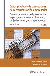 Casos practicos de operaciones de reestructuracion empresarial (2.a Edicion): Fusiones, escisiones, adquisiciones de negocio, aportaciones no dinerarias, canje y otras operaciones