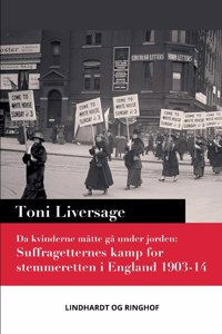 Da kvinderne måtte gå under jorden. Suffragetternes kamp for stemmeretten i England 1903-14