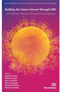 Building the Future Internet through FIRE: 2016 FIRE Book: a Research and Experimentation based Approach