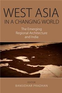 West Asia in a Changing World: The Emerging Regional Architecture and India