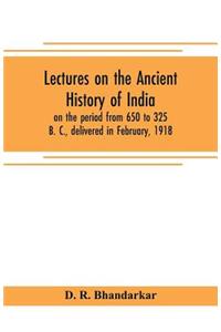 Lectures on the ancient history of India, on the period from 650 to 325 B. C., delivered in February, 1918