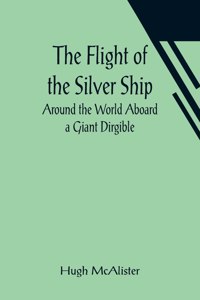 Flight of the Silver Ship Around the World Aboard a Giant Dirgible