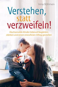 Verstehen, statt verzweifeln! - Hochsensible Kinder liebevoll begleiten, starken und einen stressfreien Alltag gestalten