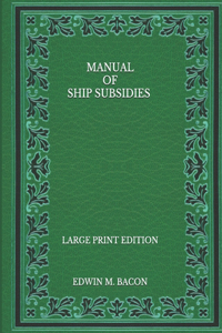 Manual of Ship Subsidies - Large Print Edition