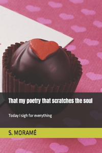 That my poetry that scratches the soul