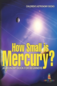 How Small is Mercury? Astronomy Book for Beginners Children's Astronomy Books
