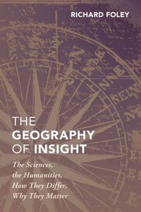 Geography of Insight: The Sciences, the Humanities, How They Differ, Why They Matter