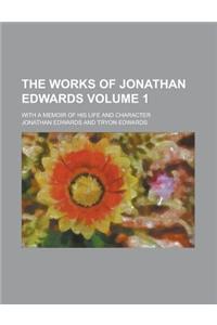The Works of Jonathan Edwards (Volume 1); With a Memoir of His Life and Character