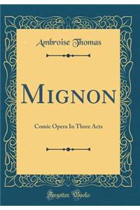 Mignon: Comic Opera in Three Acts (Classic Reprint)
