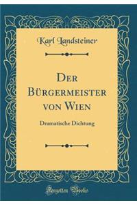 Der Bï¿½rgermeister Von Wien: Dramatische Dichtung (Classic Reprint)