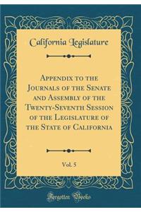 Appendix to the Journals of the Senate and Assembly of the Twenty-Seventh Session of the Legislature of the State of California, Vol. 5 (Classic Reprint)