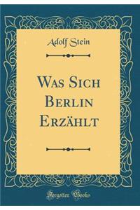 Was Sich Berlin ErzÃ¤hlt (Classic Reprint)