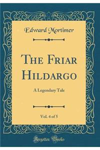 The Friar Hildargo, Vol. 4 of 5: A Legendary Tale (Classic Reprint)