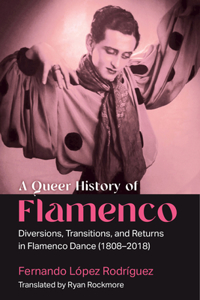 Queer History of Flamenco: Diversions, Transitions, and Returns in Flamenco Dance (1808-2018)