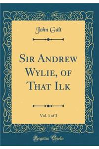 Sir Andrew Wylie, of That Ilk, Vol. 1 of 3 (Classic Reprint)