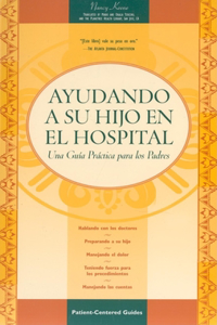 Ayudando a Su Nino En El Hospital: Una Gua¬a Practica Para Los Padres