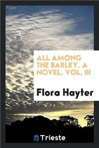 All Among the Barley. a Novel. Vol. III