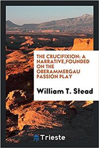 The crucifixion: a narrative,founded on the oberammergau passion play