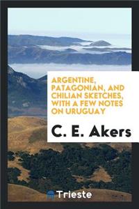 Argentine, Patagonian, and Chilian Sketches [microform], with a Few Notes on Uruguay