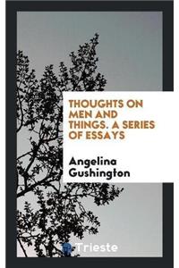 Thoughts on Men and Things. a Series of Essays