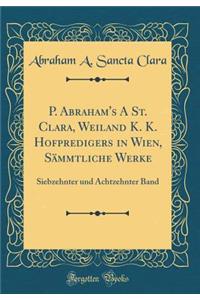 P. Abraham's A St. Clara, Weiland K. K. Hofpredigers in Wien, Sämmtliche Werke: Siebzehnter und Achtzehnter Band (Classic Reprint)