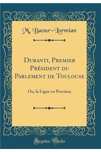 Duranti, Premier PRï¿½sident Du Parlement de Toulouse: Ou, La Ligue En Province (Classic Reprint)