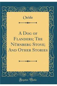 A Dog of Flanders; The Nï¿½rnberg Stove; And Other Stories (Classic Reprint)