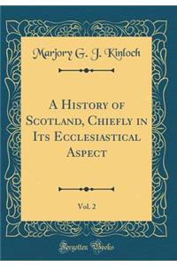 A History of Scotland, Chiefly in Its Ecclesiastical Aspect, Vol. 2 (Classic Reprint)