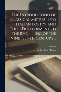 Introduction of Classical Metres Into Italian Poetry and Their Development to the Beginning of the Nineteenth Century ..