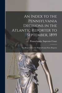An Index to the Pennsylvania Decisions in the Atlantic Reporter to September, 1899